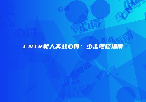 CNTR新人实战心得：少走弯路指南