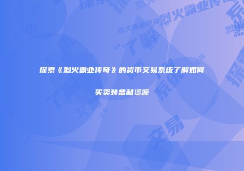探索《烈火霸业传奇》的货币交易系统了解如何买卖装备和资源