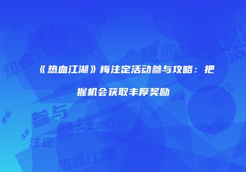 《热血江湖》梅注定活动参与攻略：把握机会获取丰厚奖励