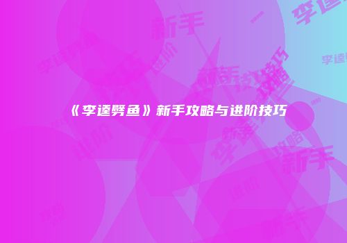 《李逵劈鱼》新手攻略与进阶技巧
