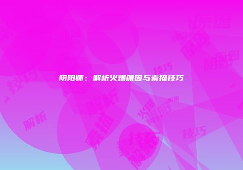 阴阳师：解析火爆原因与素描技巧