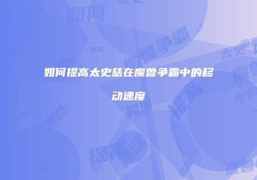如何提高太史慈在魔兽争霸中的移动速度