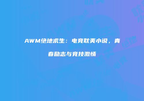 AWM绝地求生：电竞耽美小说，青春励志与竞技激情