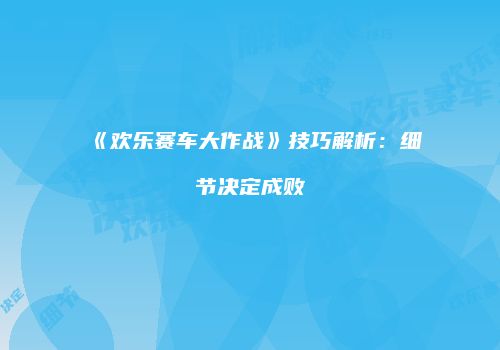 《欢乐赛车大作战》技巧解析：细节决定成败