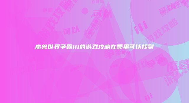 魔兽世界争霸iii的游戏攻略在哪里可以找到