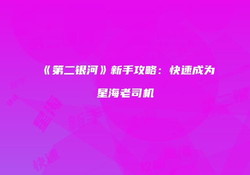 《第二银河》新手攻略：快速成为星海老司机