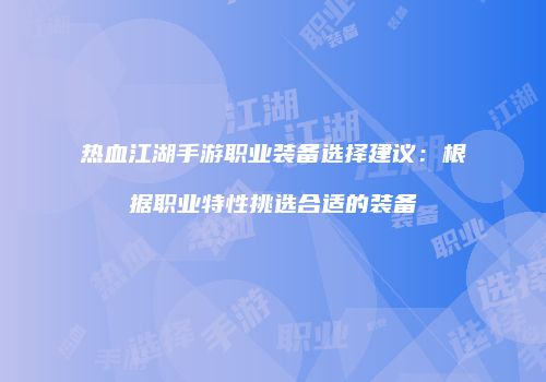 热血江湖手游职业装备选择建议：根据职业特性挑选合适的装备
