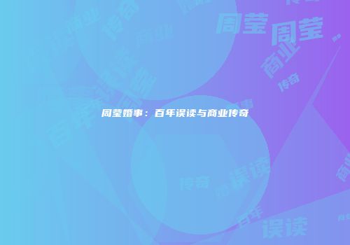 周莹婚事：百年误读与商业传奇