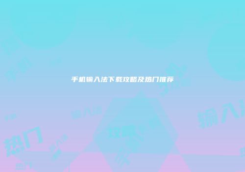 手机输入法下载攻略及热门推荐