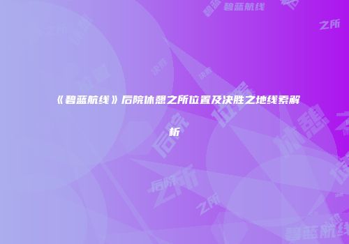 《碧蓝航线》后院休憩之所位置及决胜之地线索解析