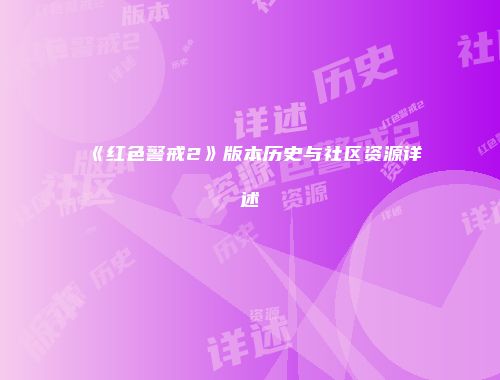 《红色警戒2》版本历史与社区资源详述