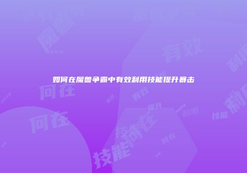 如何在魔兽争霸中有效利用技能提升暴击
