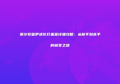 赛尔号雷伊进化打盖亚详细攻略：从新手到高手的蜕变之路