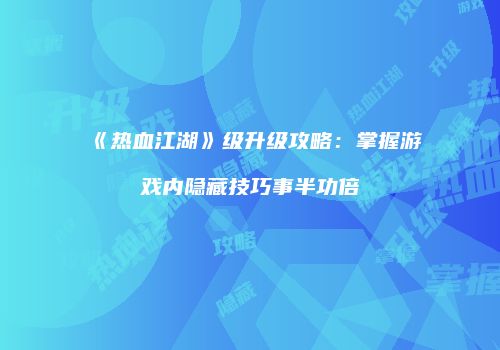 《热血江湖》级升级攻略：掌握游戏内隐藏技巧事半功倍
