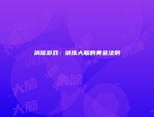 消除游戏：训练大脑的黄金法则