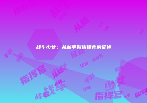 战车少女：从新手到指挥官的征途