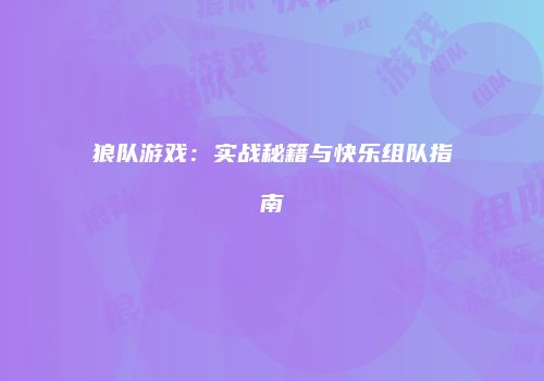 狼队游戏：实战秘籍与快乐组队指南