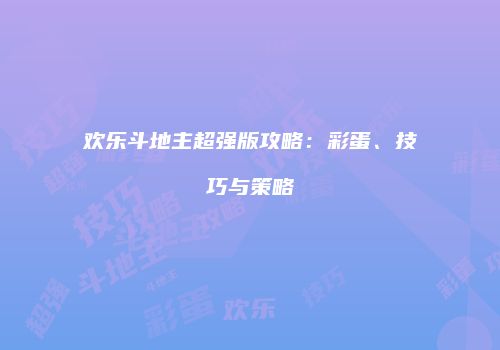 欢乐斗地主超强版攻略：彩蛋、技巧与策略
