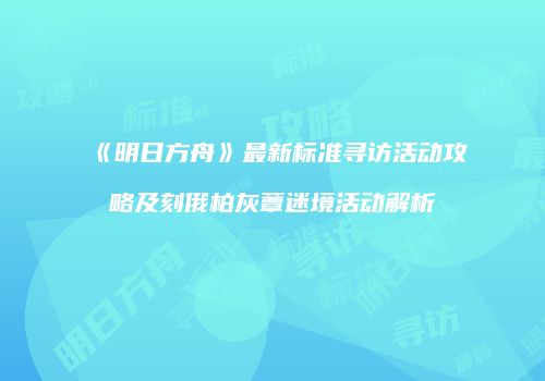 《明日方舟》最新标准寻访活动攻略及刻俄柏灰蕈迷境活动解析