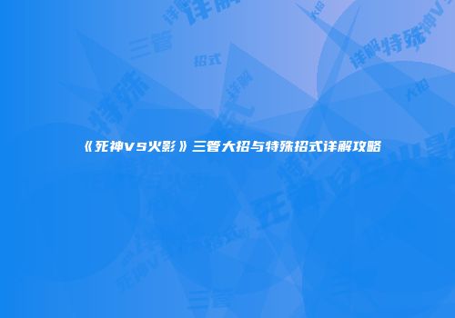 《死神VS火影》三管大招与特殊招式详解攻略