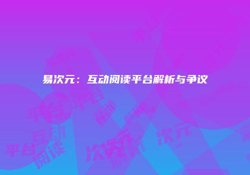 易次元：互动阅读平台解析与争议