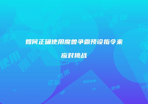如何正确使用魔兽争霸预设指令来应对挑战