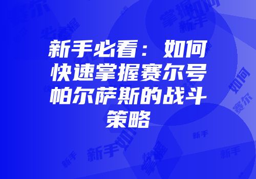新手必看：如何快速掌握赛尔号帕尔萨斯的战斗策略