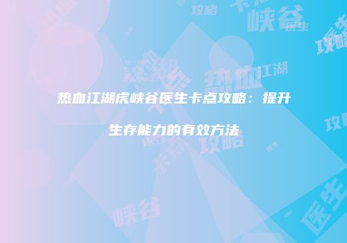 热血江湖虎峡谷医生卡点攻略：提升生存能力的有效方法