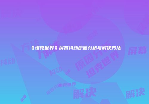 《坦克世界》屏幕抖动原因分析与解决方法