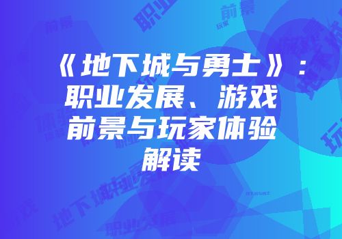 《地下城与勇士》：职业发展、游戏前景与玩家体验解读