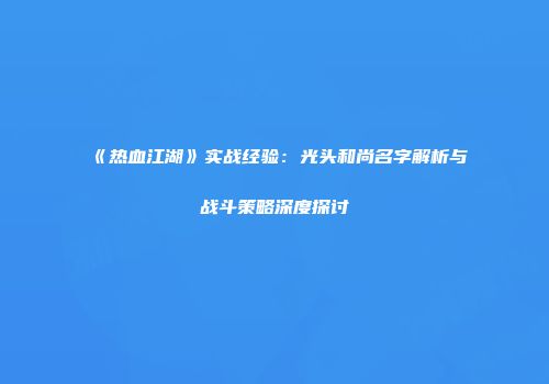 《热血江湖》实战经验：光头和尚名字解析与战斗策略深度探讨