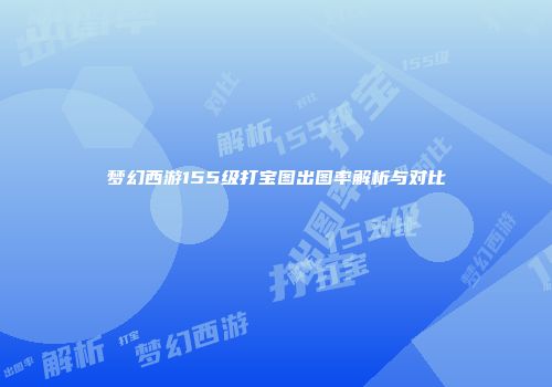 梦幻西游155级打宝图出图率解析与对比