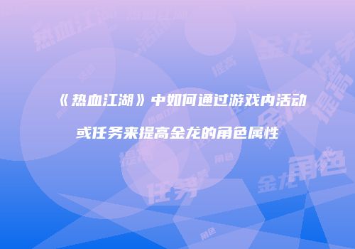《热血江湖》中如何通过游戏内活动或任务来提高金龙的角色属性