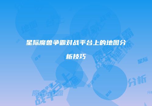 星际魔兽争霸对战平台上的地图分析技巧