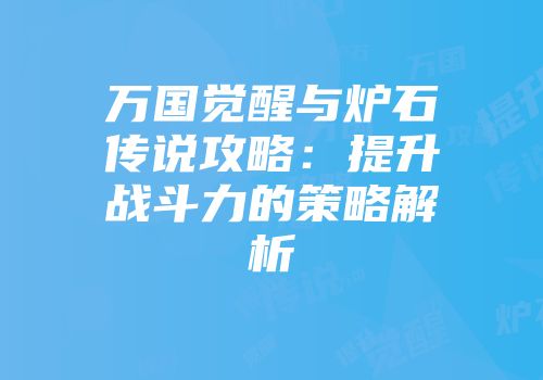万国觉醒与炉石传说攻略：提升战斗力的策略解析