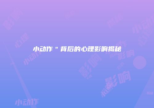 小动作＂背后的心理影响揭秘