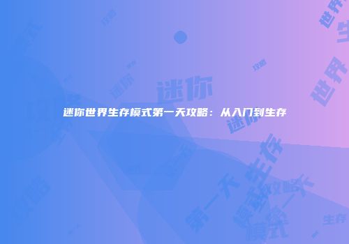 迷你世界生存模式第一天攻略：从入门到生存