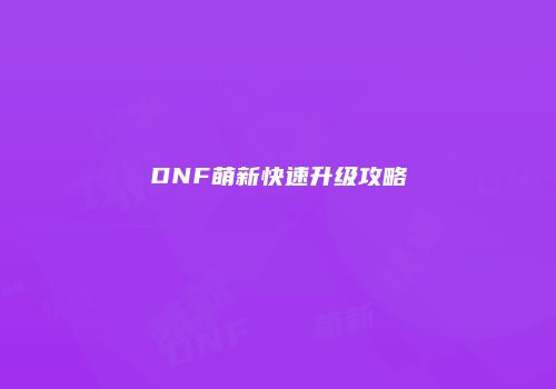 DNF萌新快速升级攻略