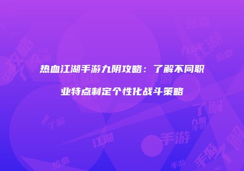 热血江湖手游九阴攻略：了解不同职业特点制定个性化战斗策略