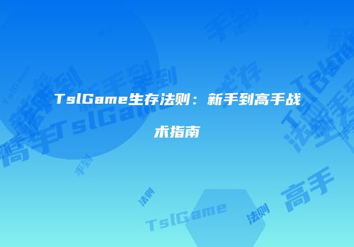 TslGame生存法则：新手到高手战术指南