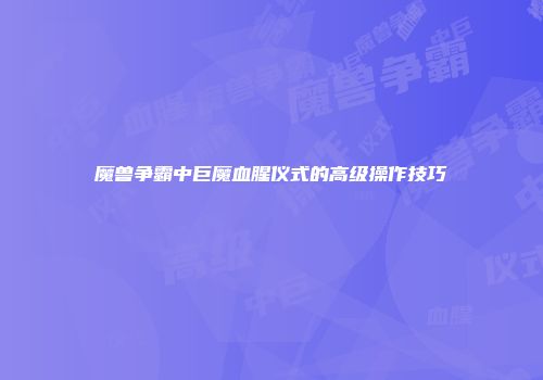 魔兽争霸中巨魔血腥仪式的高级操作技巧