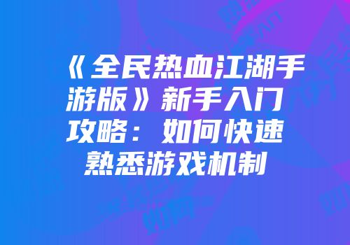 《全民热血江湖手游版》新手入门攻略：如何快速熟悉游戏机制