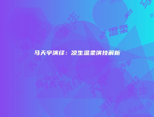 马天宇演绎：凉生温柔演技解析