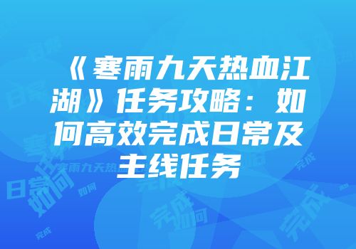 《寒雨九天热血江湖》任务攻略:如何高效完成日常及主线任务
