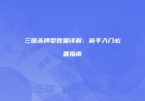 三国杀牌型数量详解：新手入门必备指南