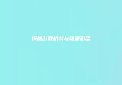 揭秘游戏机制与隐藏彩蛋