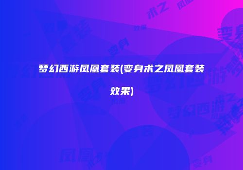 梦幻西游凤凰套装(变身术之凤凰套装效果)