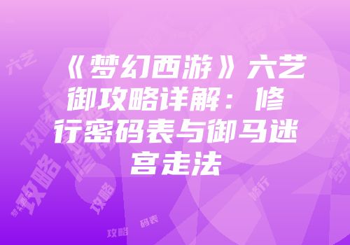 《梦幻西游》六艺御攻略详解：修行密码表与御马迷宫走法