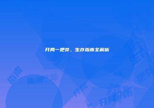 开局一把斧，生存指南全解析