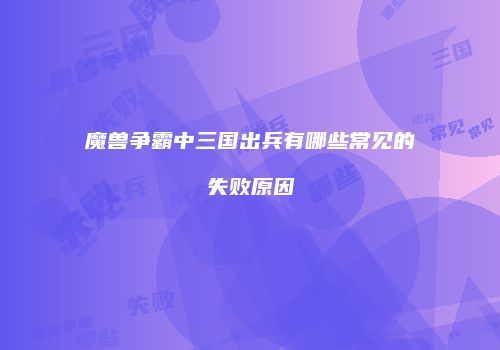 魔兽争霸中三国出兵有哪些常见的失败原因